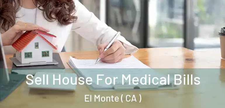  Sell House For Medical Bills El Monte ( CA )