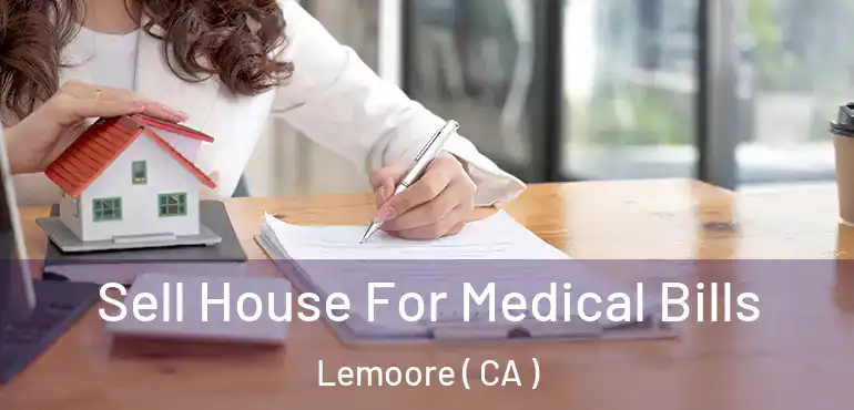  Sell House For Medical Bills Lemoore ( CA )