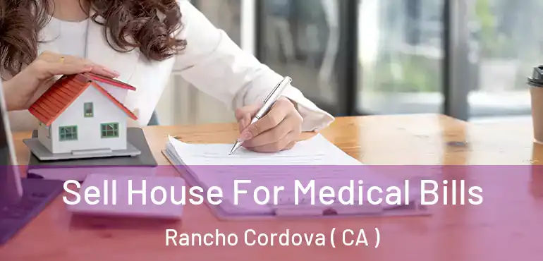 Sell House For Medical Bills Rancho Cordova ( CA )