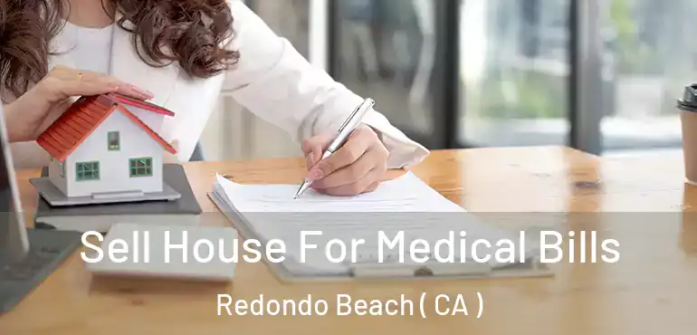  Sell House For Medical Bills Redondo Beach ( CA )