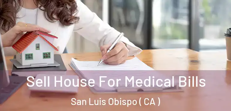  Sell House For Medical Bills San Luis Obispo ( CA )