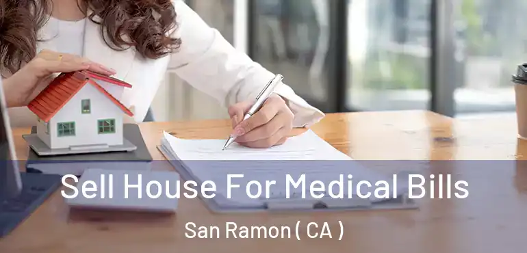  Sell House For Medical Bills San Ramon ( CA )