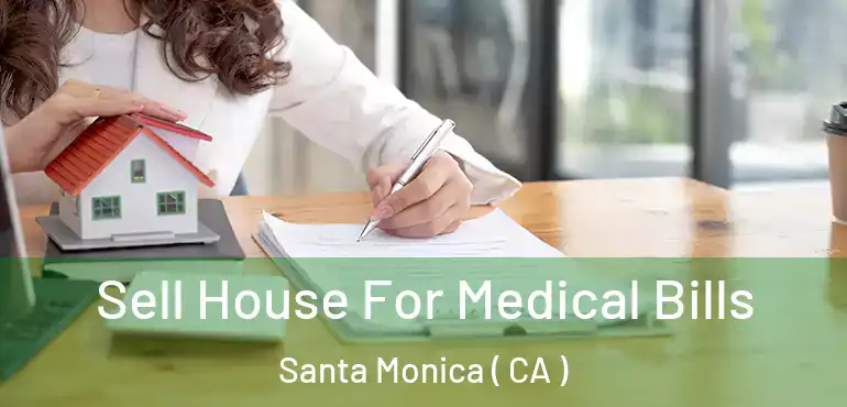  Sell House For Medical Bills Santa Monica ( CA )