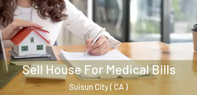  Sell House For Medical Bills Suisun City ( CA )