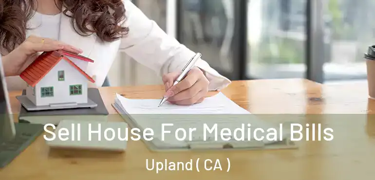  Sell House For Medical Bills Upland ( CA )