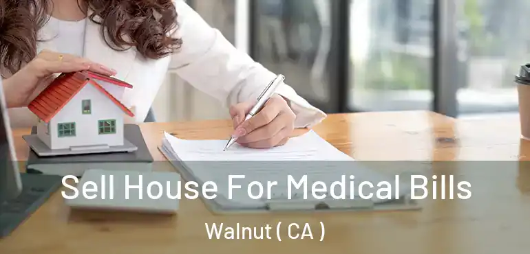  Sell House For Medical Bills Walnut ( CA )