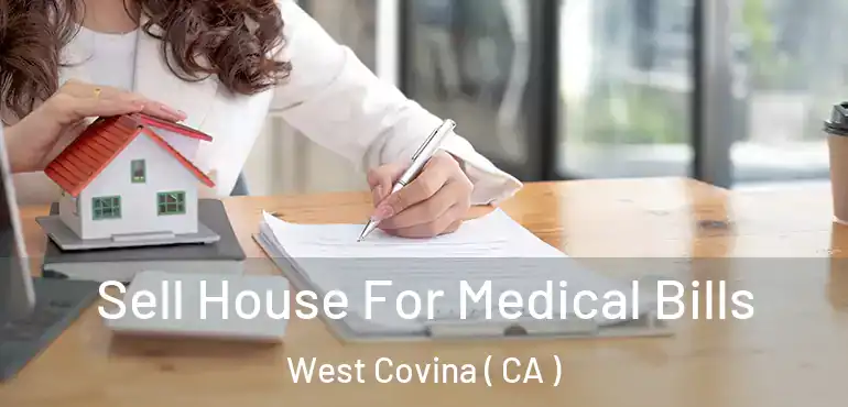  Sell House For Medical Bills West Covina ( CA )