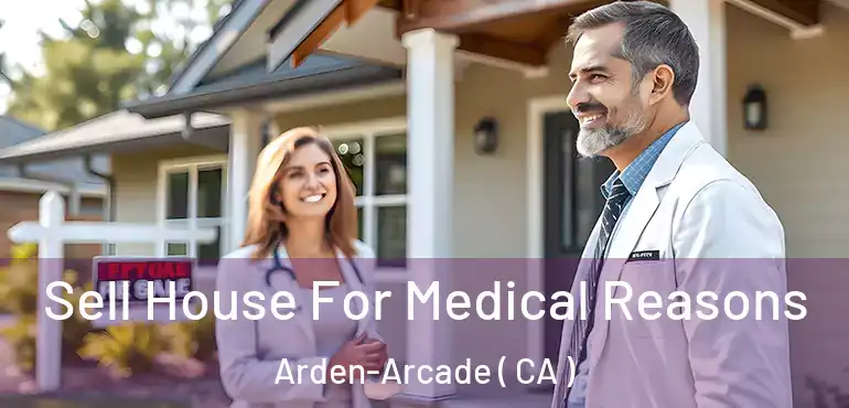  Sell House For Medical Reasons Arden-Arcade ( CA )