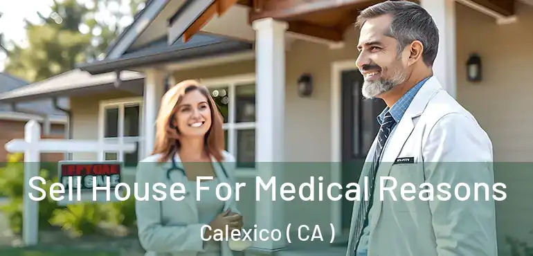  Sell House For Medical Reasons Calexico ( CA )