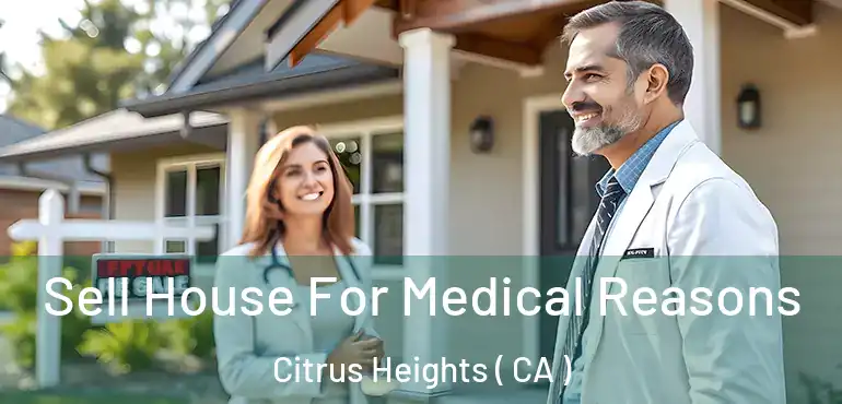  Sell House For Medical Reasons Citrus Heights ( CA )