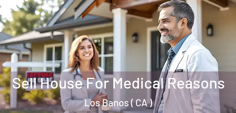  Sell House For Medical Reasons Los Banos ( CA )