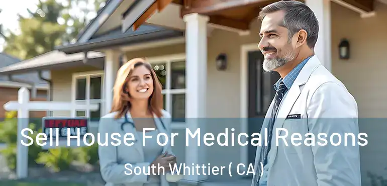  Sell House For Medical Reasons South Whittier ( CA )