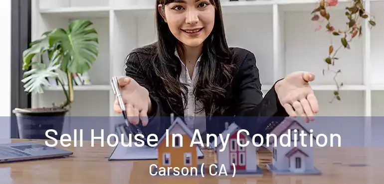  Sell House In Any Condition Carson ( CA )