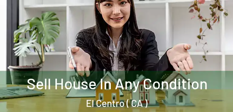  Sell House In Any Condition El Centro ( CA )