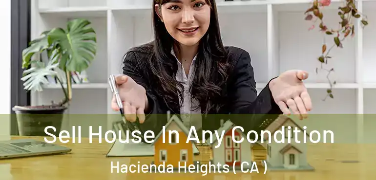  Sell House In Any Condition Hacienda Heights ( CA )