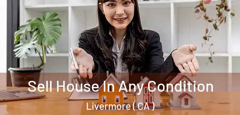  Sell House In Any Condition Livermore ( CA )