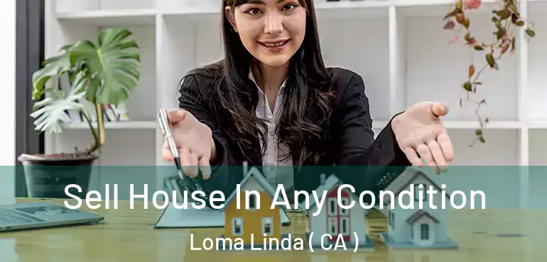  Sell House In Any Condition Loma Linda ( CA )