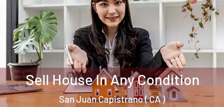  Sell House In Any Condition San Juan Capistrano ( CA )
