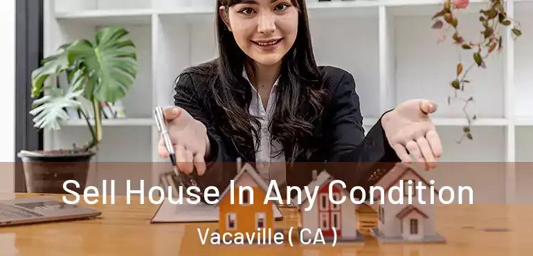  Sell House In Any Condition Vacaville ( CA )