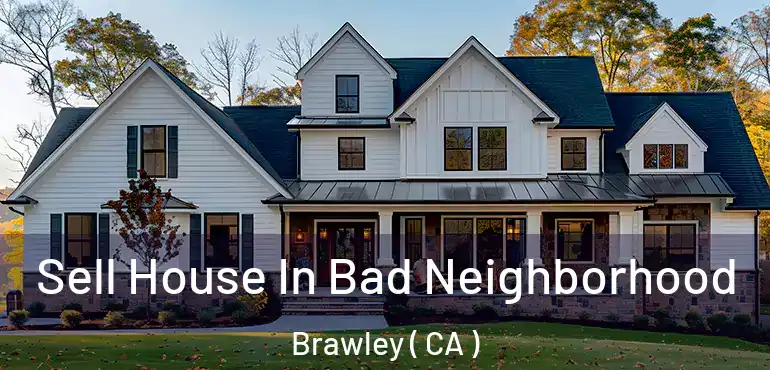  Sell House In Bad Neighborhood Brawley ( CA )