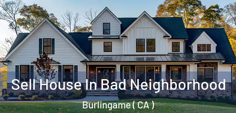  Sell House In Bad Neighborhood Burlingame ( CA )