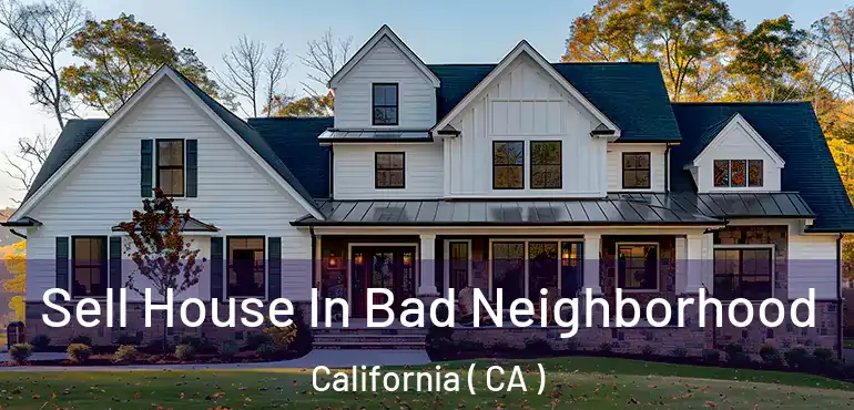 Sell House In Bad Neighborhood California ( CA )