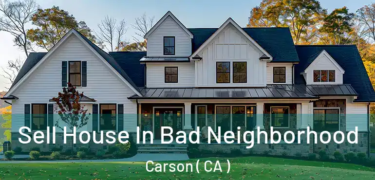  Sell House In Bad Neighborhood Carson ( CA )