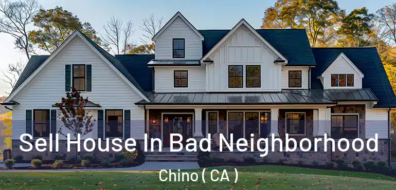  Sell House In Bad Neighborhood Chino ( CA )