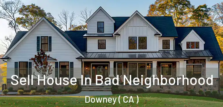  Sell House In Bad Neighborhood Downey ( CA )