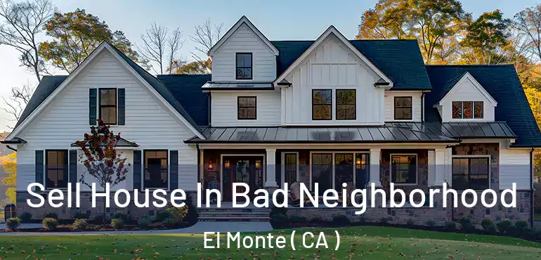 Sell House In Bad Neighborhood El Monte ( CA )