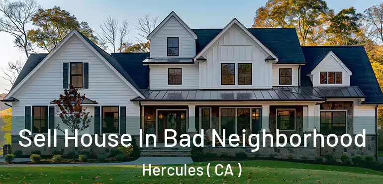  Sell House In Bad Neighborhood Hercules ( CA )