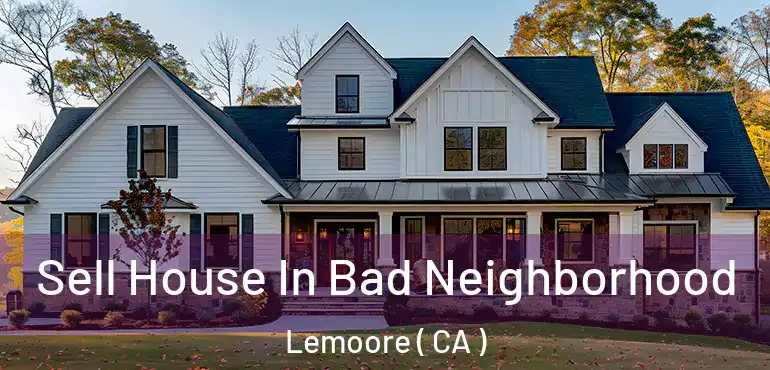  Sell House In Bad Neighborhood Lemoore ( CA )