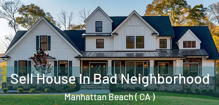 Sell House In Bad Neighborhood Manhattan Beach ( CA )