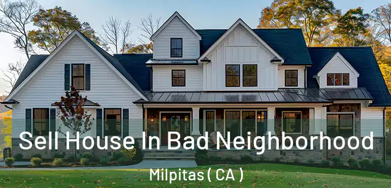  Sell House In Bad Neighborhood Milpitas ( CA )