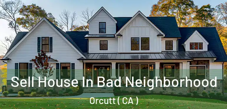 Sell House In Bad Neighborhood Orcutt ( CA )