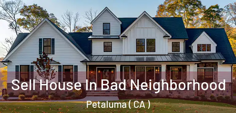  Sell House In Bad Neighborhood Petaluma ( CA )