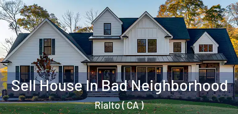  Sell House In Bad Neighborhood Rialto ( CA )