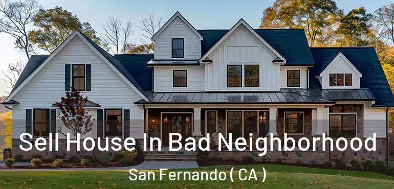  Sell House In Bad Neighborhood San Fernando ( CA )