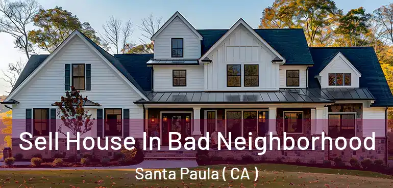  Sell House In Bad Neighborhood Santa Paula ( CA )