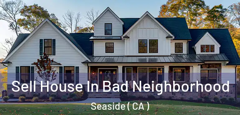 Sell House In Bad Neighborhood Seaside ( CA )