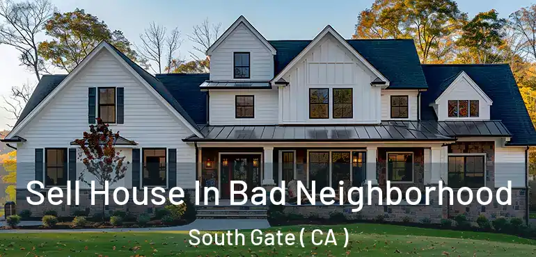  Sell House In Bad Neighborhood South Gate ( CA )