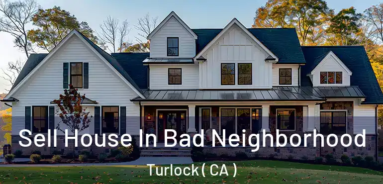  Sell House In Bad Neighborhood Turlock ( CA )