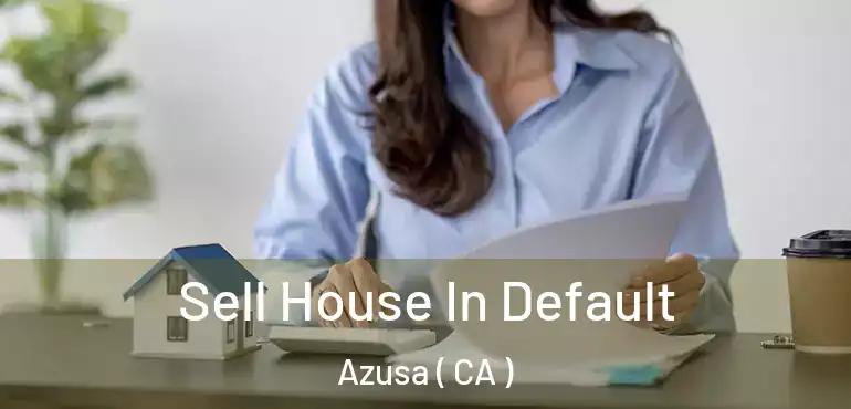  Sell House In Default Azusa ( CA )