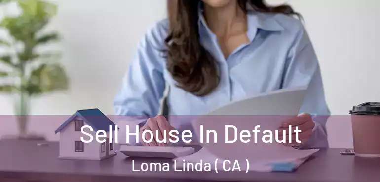  Sell House In Default Loma Linda ( CA )