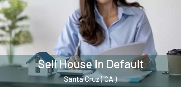  Sell House In Default Santa Cruz ( CA )