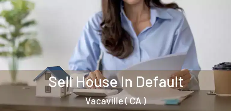  Sell House In Default Vacaville ( CA )