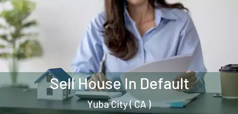  Sell House In Default Yuba City ( CA )