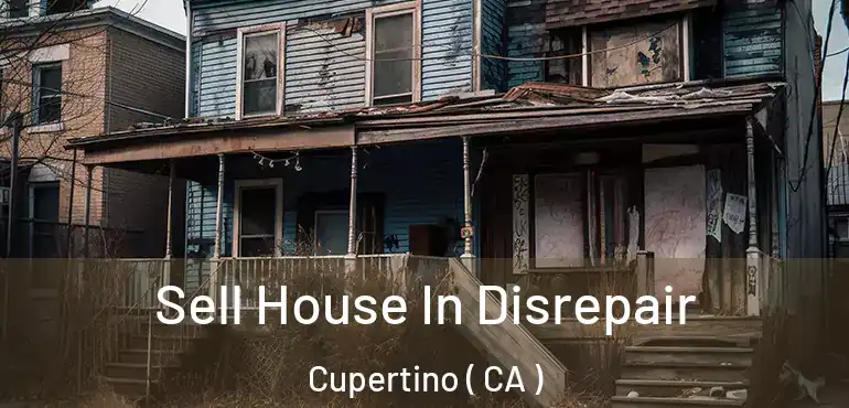  Sell House In Disrepair Cupertino ( CA )