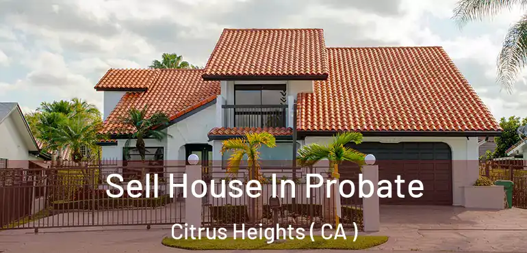  Sell House In Probate Citrus Heights ( CA )