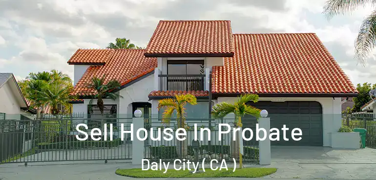  Sell House In Probate Daly City ( CA )